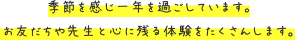 季節を感じ一年を過ごしています。お友だちや先生と心に残る体験をたくさんします。